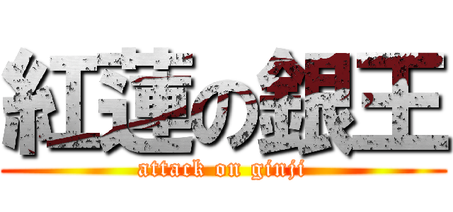 紅蓮の銀王 (attack on ginji)