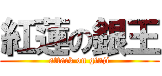紅蓮の銀王 (attack on ginji)