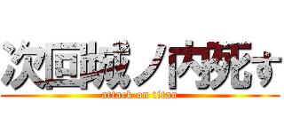 次回城ノ内死す (attack on titan)