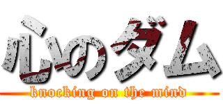 心のダム (knocking on the mind)