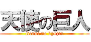 天使の巨人 (tiensi no kyojin)