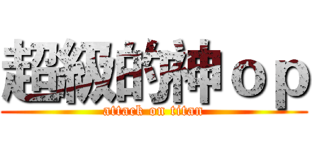 超級的神ｏｐ (attack on titan)