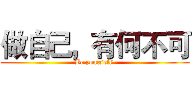 做自己，有何不可 (Be yourself！)