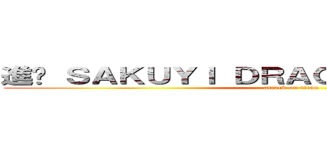 進• ＳＡＫＵＹＩ ＤＲＡＧＮＥＥＬ •撃の巨人 (attack on titan)