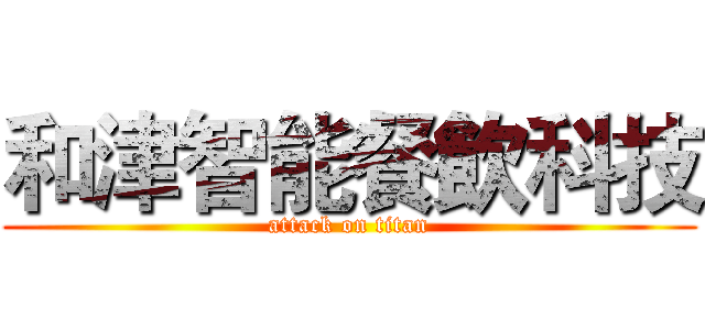 和津智能餐飲科技 (attack on titan)