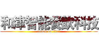 和津智能餐飲科技 (attack on titan)