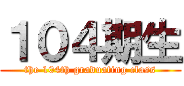 １０４期生 (the 104th graduating class)