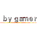  ｂｙ ｇａｍｅｒ (S-team head leader)