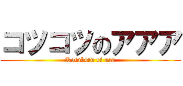 コツコツのアアア (Kotukotu of aaa)