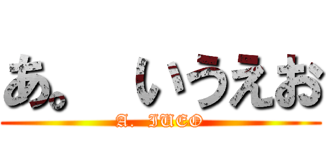 あ。 いうえお (A.  IUEO)