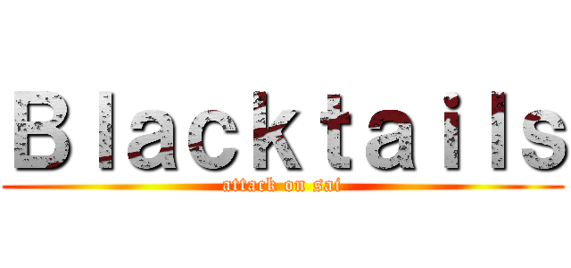 Ｂｌａｃｋｔａｉｌｓ (attack on sai)