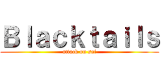 Ｂｌａｃｋｔａｉｌｓ (attack on sai)