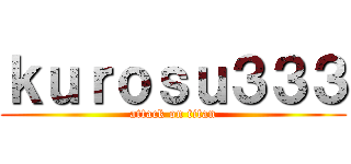 ｋｕｒｏｓｕ３３３ (attack on titan)