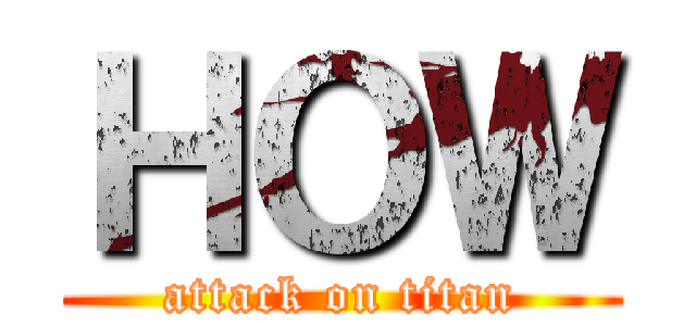 ＨＯＷ (attack on titan)