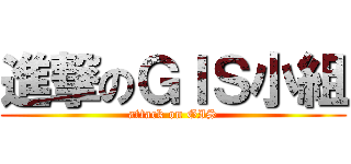 進撃のＧＩＳ小組 (attack on GIS)