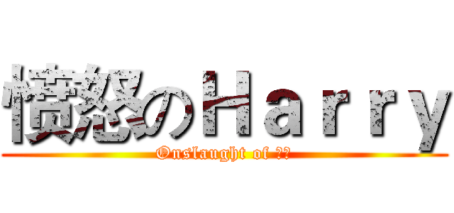 愤怒のＨａｒｒｙ (Onslaught of 腐竹)