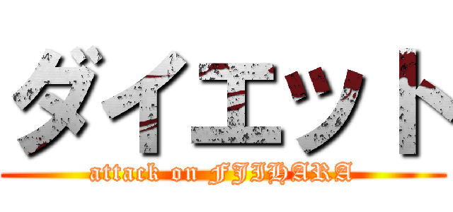 ダイエット (attack on FJIHARA)