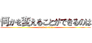 何かを変えることができるのは (attack on titan)