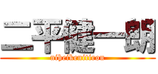 二平健一朗 (niheikenitirou)