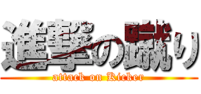 進撃の蹴り (attack on Kicker)