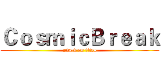 ＣｏｓｍｉｃＢｒｅａｋ (attack on titan)