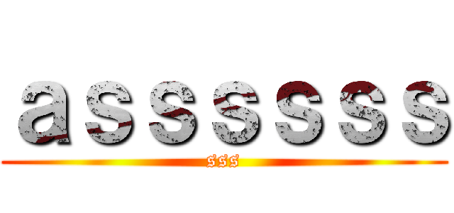 ａｓｓｓｓｓｓ (sss)
