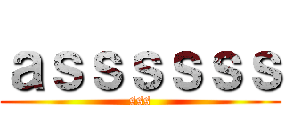 ａｓｓｓｓｓｓ (sss)