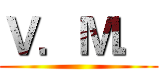 Ｖ．Ｍ． ()