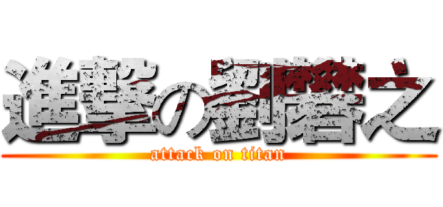 進撃の劉礬之 (attack on titan)