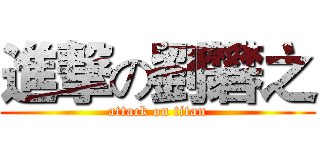 進撃の劉礬之 (attack on titan)