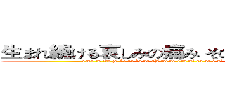 生まれ続ける哀しみの痛み その意味を刻むなら (u ma re tsu zu ke ru ka na shi mi no i ta mi so no i mi wo ki za mu na ra)