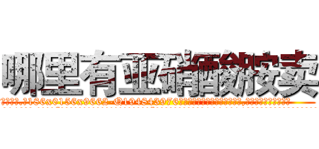 哪里有亚硝酸胺卖 (哪里有亚硝酸胺卖【电.话186x0156x9662-Q194843976林氏药业】我们做的是长期生意,靠的是老客户长期支持
参考消息网2月20日报道 韩媒称，“剩女多、离婚率高的城市，房价一定会上涨。”这是中国经济学家金岩石2016年12月参加在上海举行的房地产相关论坛时说的话。
)