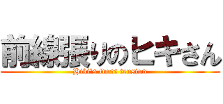 前線張りのヒキさん (Hiki's front tension)