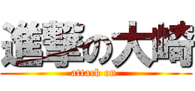 進撃の大崎 (attack on )