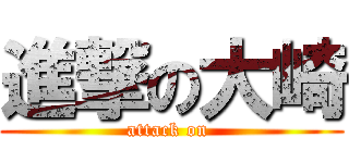 進撃の大崎 (attack on )