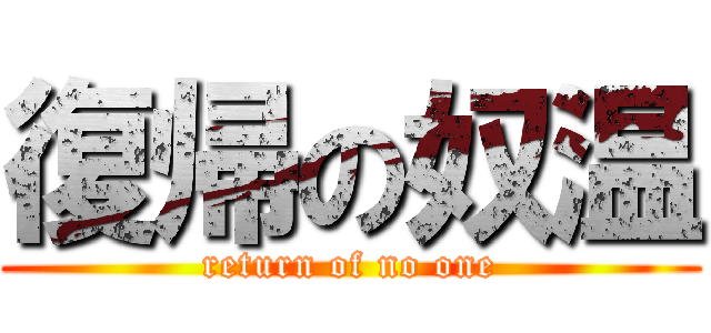 復帰の奴温 (return of no one)