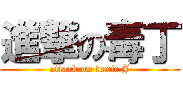 進撃の毒丁 (attack on toxic J)