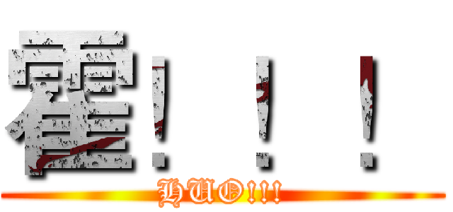 霍！！！ (HUO!!!)