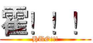 霍！！！ (HUO!!!)