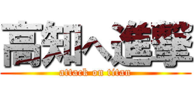 高知へ進撃 (attack on titan)