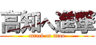 高知へ進撃 (attack on titan)