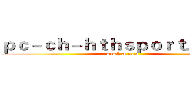 ｐｃ－ｃｈ－ｈｔｈｓｐｏｒｔ．ｃｏｍ (attack on titan)