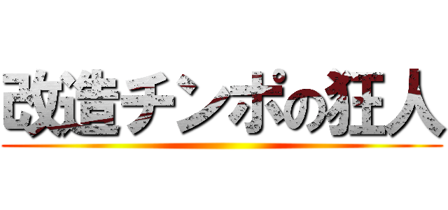 改造チンポの狂人 ()