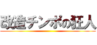 改造チンポの狂人 ()
