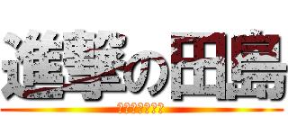 進撃の田島 (大体おもしろい)