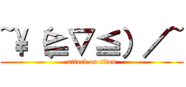 ~\\（≧▽≦）／~ (attack on titan)