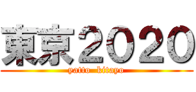 東京２０２０ (yatto  kitayo)