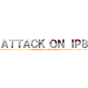 ＡＴＴＡＣＫ ＯＮ ＩＰ８ (attack on IP8)