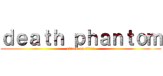 ｄｅａｔｈ ｐｈａｎｔｏｍ (attack on titan)