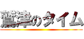鷲津のタイム ()